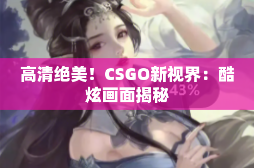 高清绝美！CSGO新视界：酷炫画面揭秘