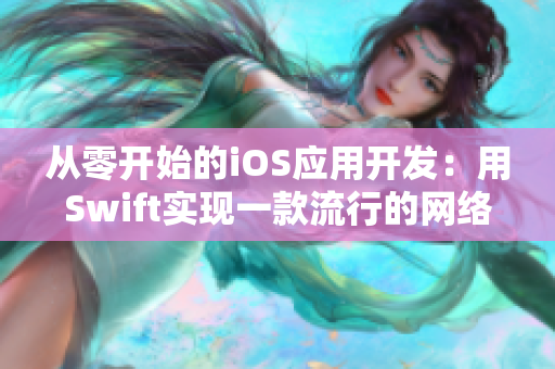 从零开始的iOS应用开发：用Swift实现一款流行的网络软件