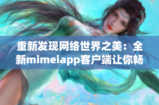 重新发现网络世界之美：全新mimeiapp客户端让你畅享无界网