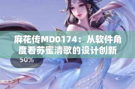 麻花传MD0174：从软件角度看苏蜜清歌的设计创新