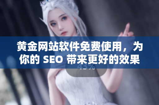 黄金网站软件免费使用，为你的 SEO 带来更好的效果