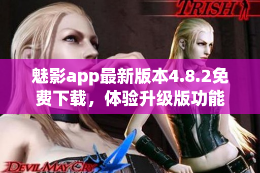 魅影app最新版本4.8.2免费下载，体验升级版功能