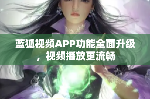 蓝狐视频APP功能全面升级，视频播放更流畅