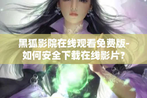 黑狐影院在线观看免费版-如何安全下载在线影片？