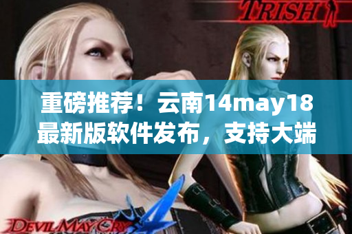 重磅推荐！云南14may18最新版软件发布，支持大端和小端模式