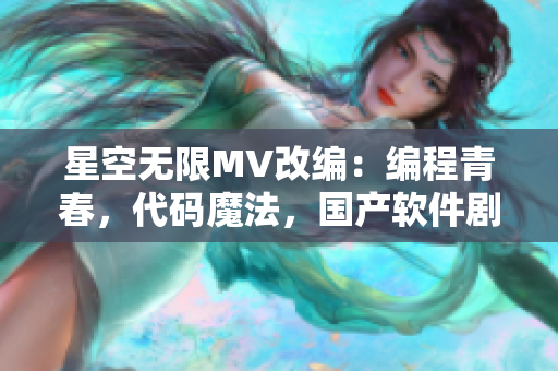 星空无限MV改编：编程青春，代码魔法，国产软件剧盛世夜华。