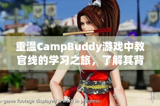 重温CampBuddy游戏中教官线的学习之旅，了解其背后的软件细节