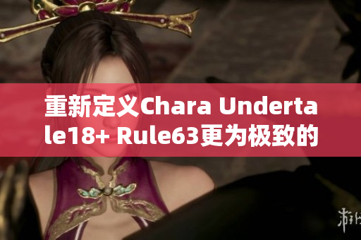 重新定义Chara Undertale18+ Rule63更为极致的转变