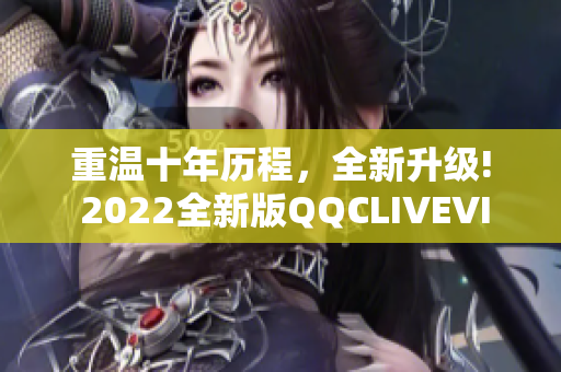 重温十年历程，全新升级! 2022全新版QQCLIVEVIPAPP等你体验