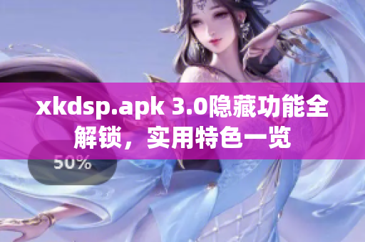 xkdsp.apk 3.0隐藏功能全解锁，实用特色一览