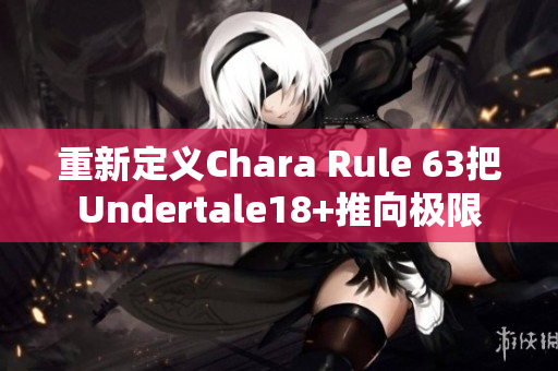 重新定义Chara Rule 63把Undertale18+推向极限