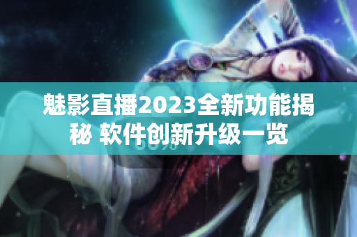 魅影直播2023全新功能揭秘 软件创新升级一览