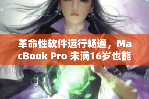 革命性软件运行畅通，MacBook Pro 未满16岁也能轻松应对