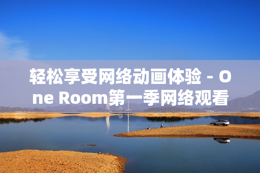 轻松享受网络动画体验 - One Room第一季网络观看指南