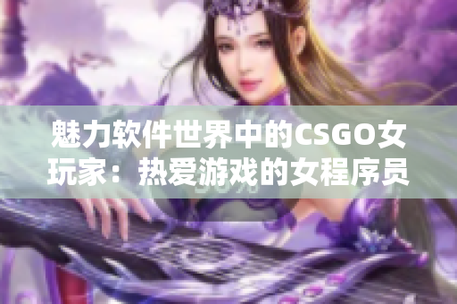 魅力软件世界中的CSGO女玩家：热爱游戏的女程序员