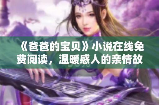 《爸爸的宝贝》小说在线免费阅读，温暖感人的亲情故事等你品味