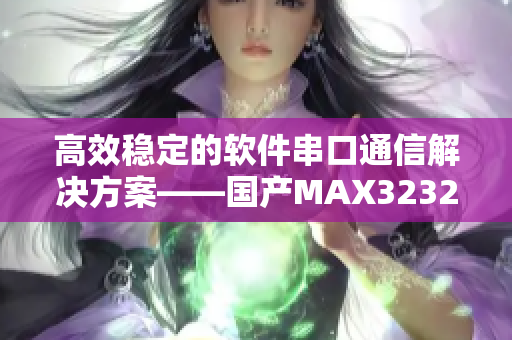 高效稳定的软件串口通信解决方案——国产MAX3232芯片应用技巧