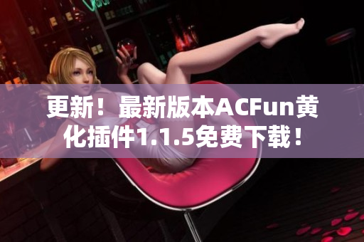 更新！最新版本ACFun黄化插件1.1.5免费下载！