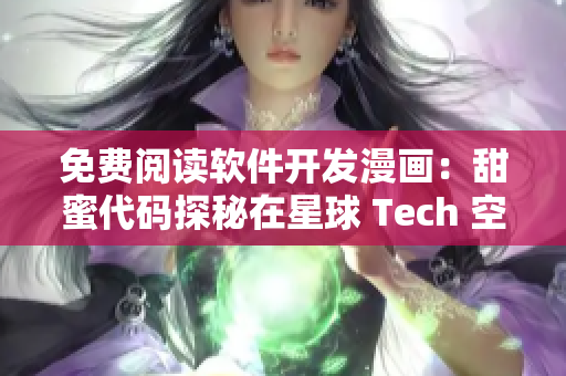 免费阅读软件开发漫画：甜蜜代码探秘在星球 Tech 空间