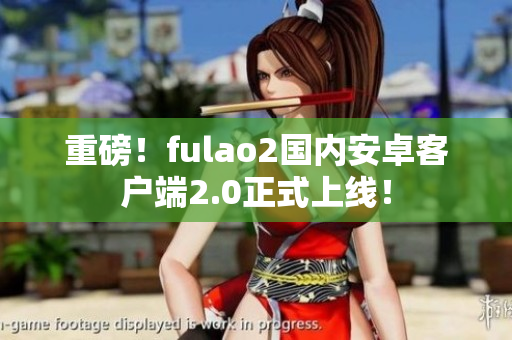 重磅！fulao2国内安卓客户端2.0正式上线！