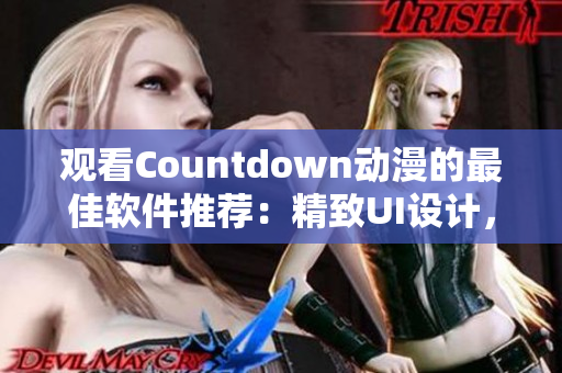 观看Countdown动漫的最佳软件推荐：精致UI设计，流畅无卡顿！