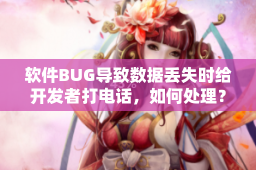 软件BUG导致数据丢失时给开发者打电话，如何处理？