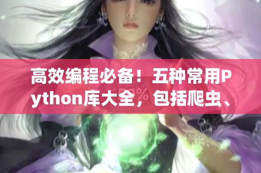 高效编程必备！五种常用Python库大全，包括爬虫、数据分析等功能！