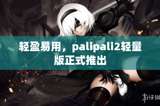 轻盈易用，palipali2轻量版正式推出