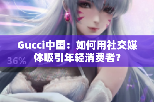 Gucci中国：如何用社交媒体吸引年轻消费者？