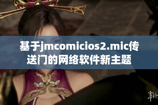 基于jmcomicios2.mic传送门的网络软件新主题