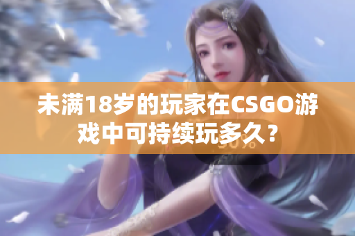 未满18岁的玩家在CSGO游戏中可持续玩多久？