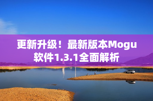 更新升级！最新版本Mogu软件1.3.1全面解析