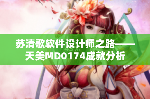 苏清歌软件设计师之路——天美MD0174成就分析