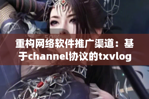 重构网络软件推广渠道：基于channel协议的txvlog