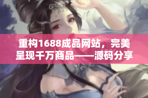 重构1688成品网站，完美呈现千万商品——源码分享