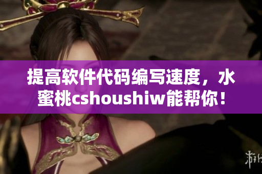 提高软件代码编写速度，水蜜桃cshoushiw能帮你！