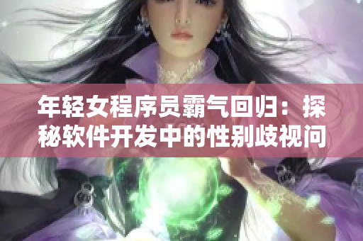 年轻女程序员霸气回归：探秘软件开发中的性别歧视问题