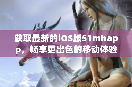 获取最新的iOS版51mhapp，畅享更出色的移动体验