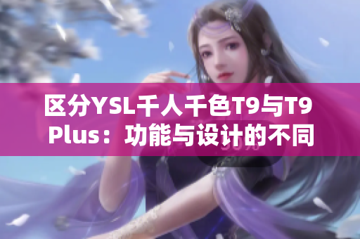 区分YSL千人千色T9与T9 Plus：功能与设计的不同