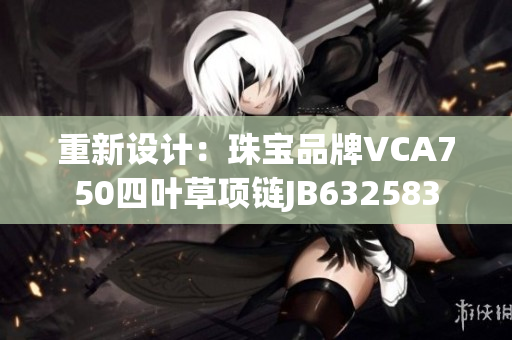 重新设计：珠宝品牌VCA750四叶草项链JB632583