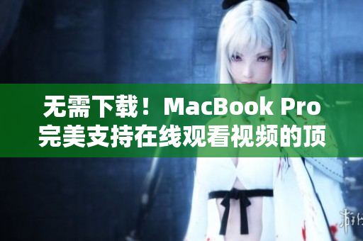 无需下载！MacBook Pro完美支持在线观看视频的顶级软件推荐