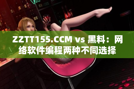 ZZTT155.CCM vs 黑料：网络软件编程两种不同选择