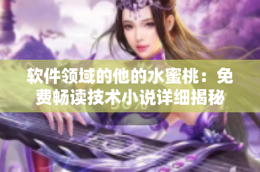 软件领域的他的水蜜桃：免费畅读技术小说详细揭秘