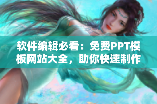 软件编辑必看：免费PPT模板网站大全，助你快速制作精美演示文稿！