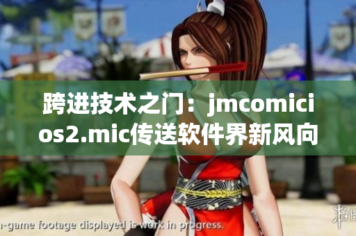 跨进技术之门：jmcomicios2.mic传送软件界新风向