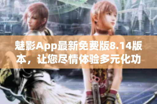 魅影App最新免费版8.14版本，让您尽情体验多元化功能