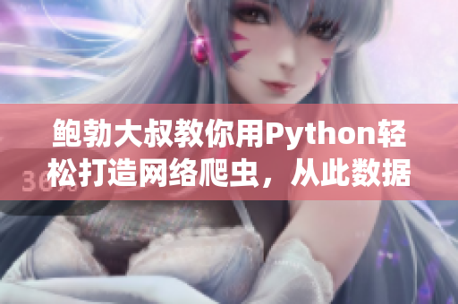 鲍勃大叔教你用Python轻松打造网络爬虫，从此数据搜罗不再是难题