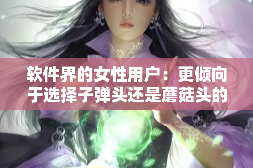 软件界的女性用户：更倾向于选择子弹头还是蘑菇头的设计？