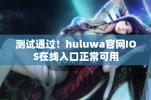 测试通过！huluwa官网IOS在线入口正常可用