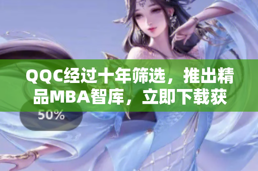 QQC经过十年筛选，推出精品MBA智库，立即下载获取精华资料！